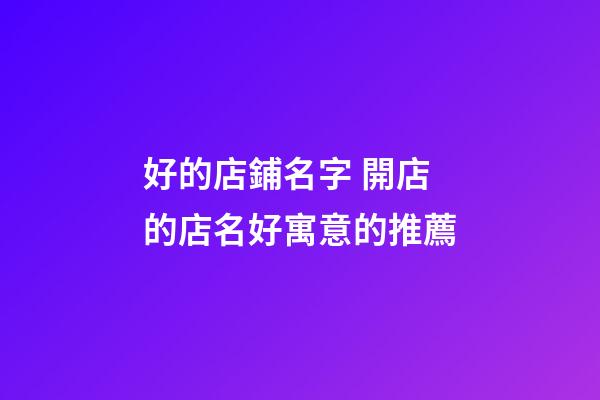 好的店鋪名字 開店的店名好寓意的推薦-第1張-店鋪起名-玄機派